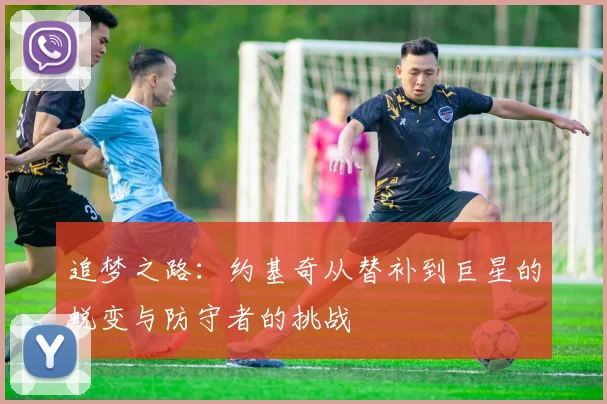 追梦之路：约基奇从替补到巨星的蜕变与防守者的挑战