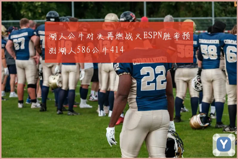 湖人公牛对决再燃战火ESPN胜率预测湖人586公牛414