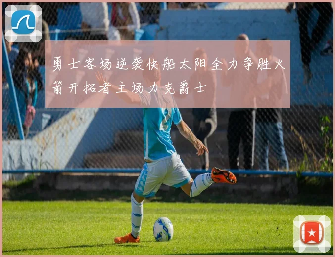 勇士客场逆袭快船太阳全力争胜火箭开拓者主场力克爵士