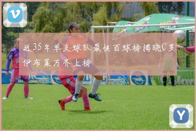 近35年单支球队最快百球榜揭晓C罗伊布莱万齐上榜