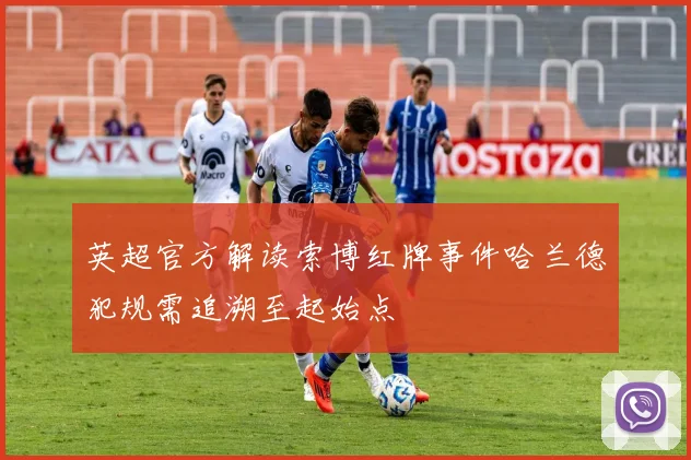 英超官方解读索博红牌事件哈兰德犯规需追溯至起始点