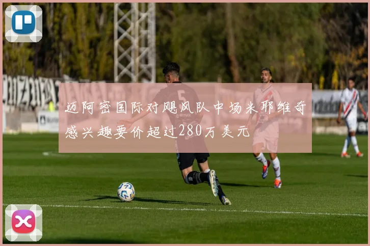 迈阿密国际对飓风队中场米耶维奇感兴趣要价超过280万美元