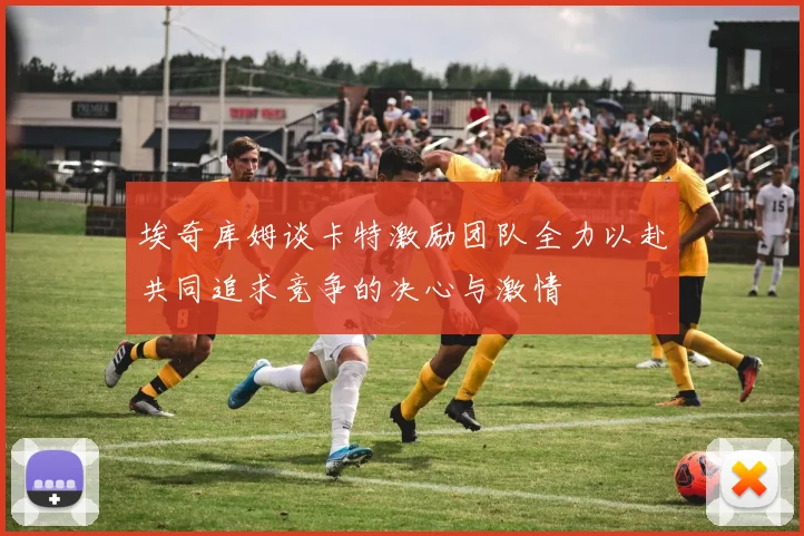 埃奇库姆谈卡特激励团队全力以赴共同追求竞争的决心与激情