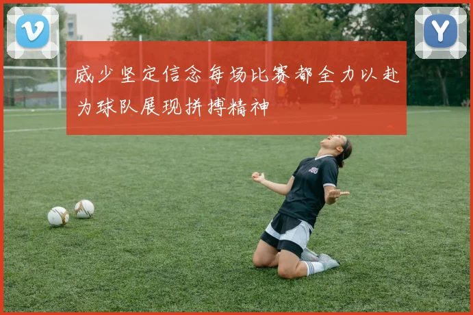 威少坚定信念每场比赛都全力以赴为球队展现拼搏精神