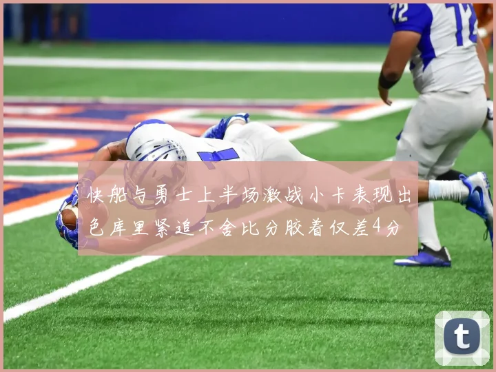 快船与勇士上半场激战小卡表现出色库里紧追不舍比分胶着仅差4分