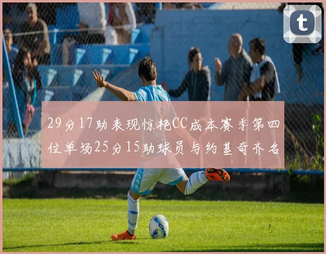 29分17助表现惊艳CC成本赛季第四位单场25分15助球员与约基奇齐名