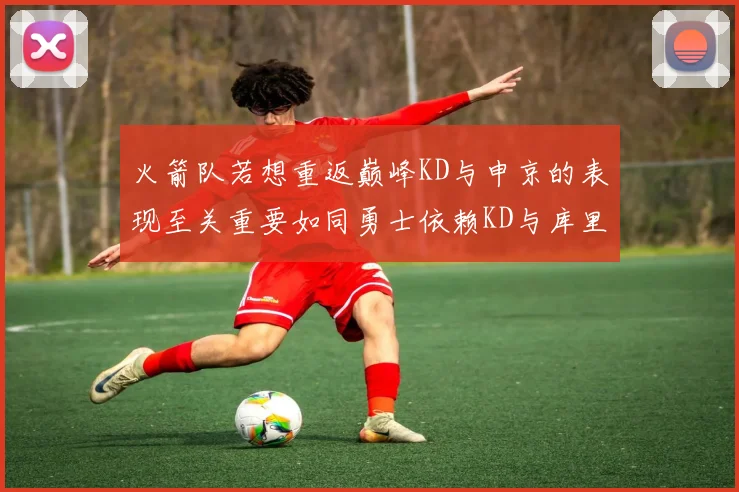 火箭队若想重返巅峰KD与申京的表现至关重要如同勇士依赖KD与库里
